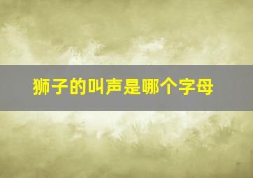 狮子的叫声是哪个字母