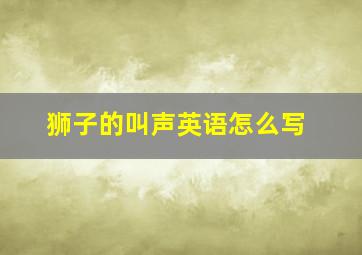 狮子的叫声英语怎么写