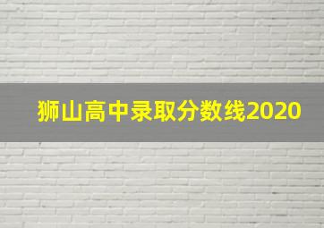 狮山高中录取分数线2020