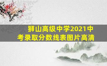 狮山高级中学2021中考录取分数线表图片高清