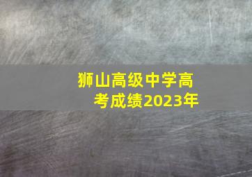 狮山高级中学高考成绩2023年