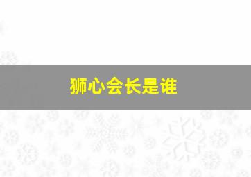 狮心会长是谁