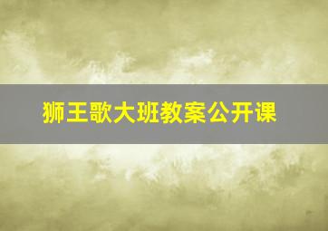 狮王歌大班教案公开课