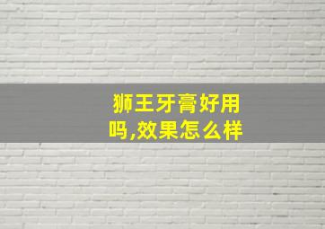 狮王牙膏好用吗,效果怎么样