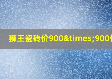 狮王瓷砖价900×900价格