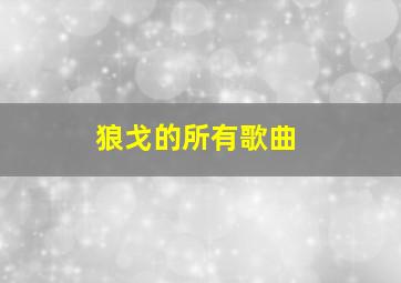 狼戈的所有歌曲