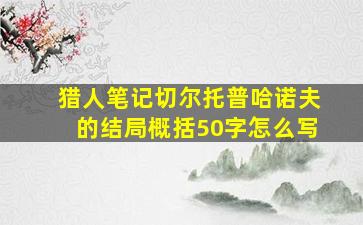 猎人笔记切尔托普哈诺夫的结局概括50字怎么写