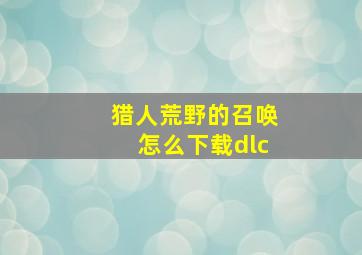 猎人荒野的召唤怎么下载dlc