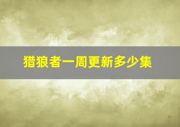 猎狼者一周更新多少集