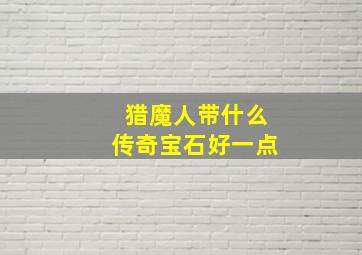 猎魔人带什么传奇宝石好一点