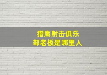 猎鹰射击俱乐部老板是哪里人