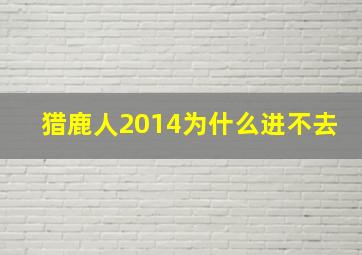 猎鹿人2014为什么进不去