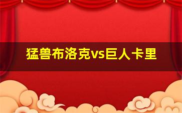 猛兽布洛克vs巨人卡里