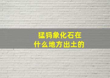 猛犸象化石在什么地方出土的