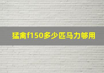 猛禽f150多少匹马力够用