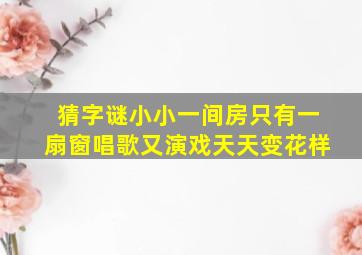 猜字谜小小一间房只有一扇窗唱歌又演戏天天变花样