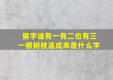 猜字谜有一有二也有三一根树枝连成串是什么字