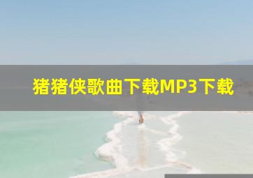 猪猪侠歌曲下载MP3下载