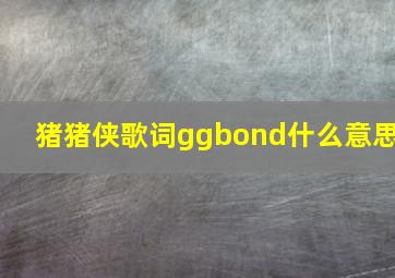 猪猪侠歌词ggbond什么意思