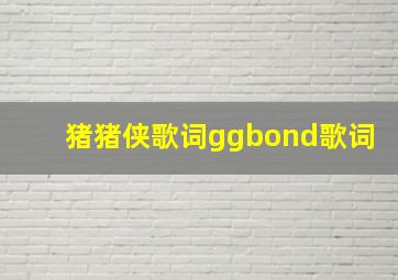 猪猪侠歌词ggbond歌词