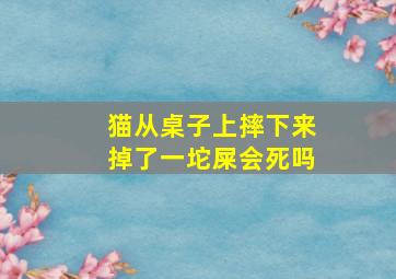 猫从桌子上摔下来掉了一坨屎会死吗