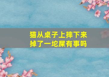 猫从桌子上摔下来掉了一坨屎有事吗