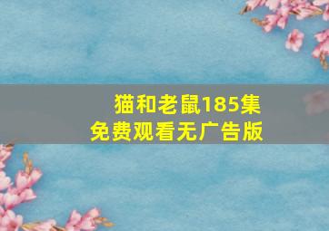 猫和老鼠185集免费观看无广告版