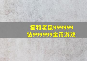 猫和老鼠999999钻999999金币游戏