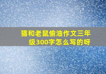 猫和老鼠偷油作文三年级300字怎么写的呀