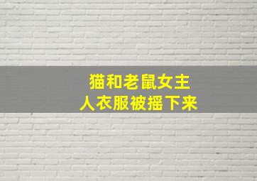 猫和老鼠女主人衣服被摇下来