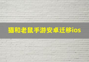 猫和老鼠手游安卓迁移ios