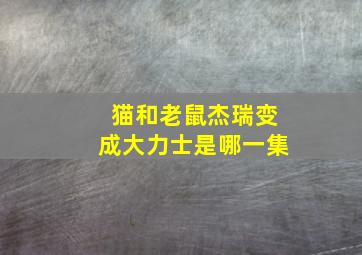 猫和老鼠杰瑞变成大力士是哪一集