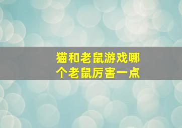 猫和老鼠游戏哪个老鼠厉害一点