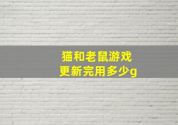 猫和老鼠游戏更新完用多少g