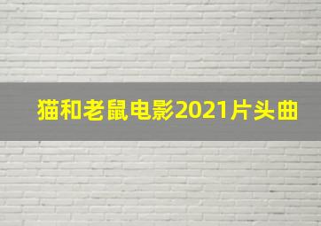 猫和老鼠电影2021片头曲