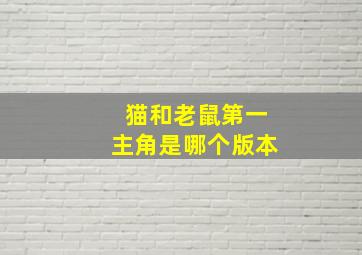 猫和老鼠第一主角是哪个版本