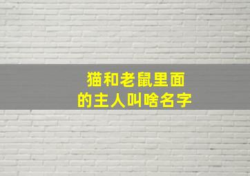 猫和老鼠里面的主人叫啥名字