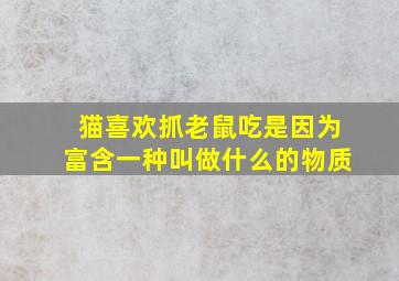 猫喜欢抓老鼠吃是因为富含一种叫做什么的物质