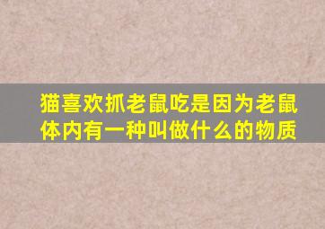 猫喜欢抓老鼠吃是因为老鼠体内有一种叫做什么的物质