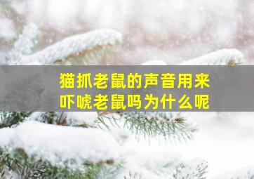 猫抓老鼠的声音用来吓唬老鼠吗为什么呢