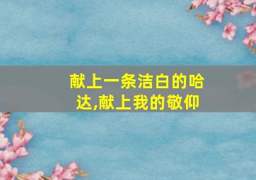 献上一条洁白的哈达,献上我的敬仰