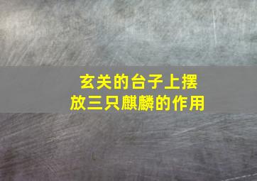 玄关的台子上摆放三只麒麟的作用