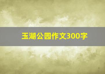 玉湖公园作文300字