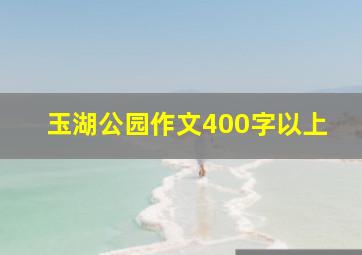 玉湖公园作文400字以上