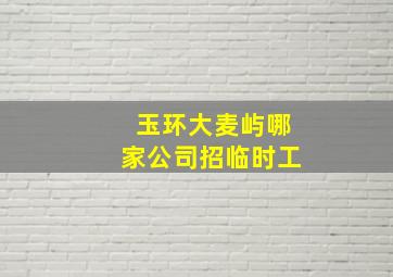 玉环大麦屿哪家公司招临时工