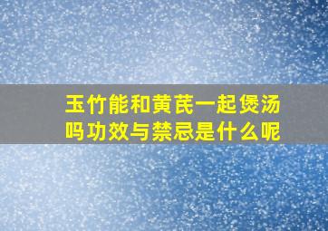 玉竹能和黄芪一起煲汤吗功效与禁忌是什么呢