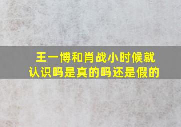 王一博和肖战小时候就认识吗是真的吗还是假的