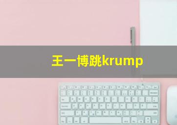 王一博跳krump