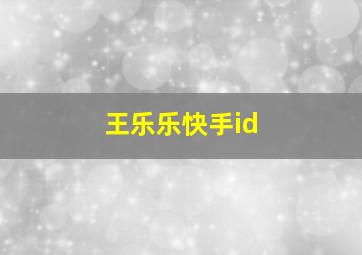 王乐乐快手id