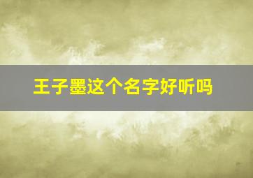 王子墨这个名字好听吗